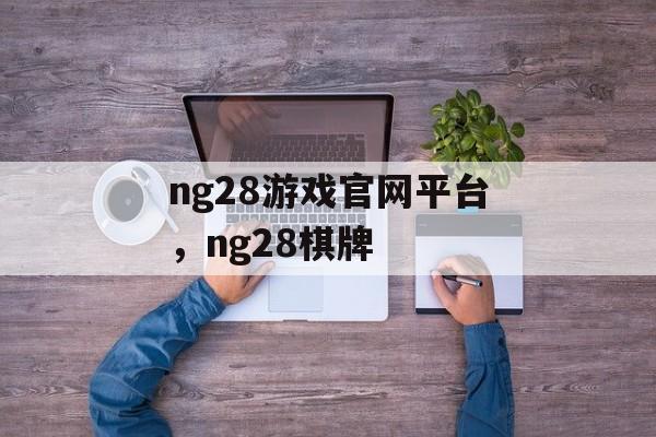 ng28游戏官网平台，ng28棋牌