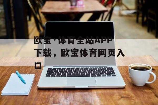 欧宝·体育全站APP下载，欧宝体育网页入口