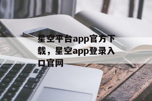 星空平台app官方下载，星空app登录入口官网