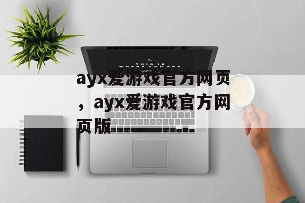 ayx爱游戏官方网页，ayx爱游戏官方网页版