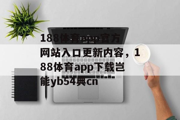 188体育app官方网站入口更新内容，188体育app下载岂能yb54典cn