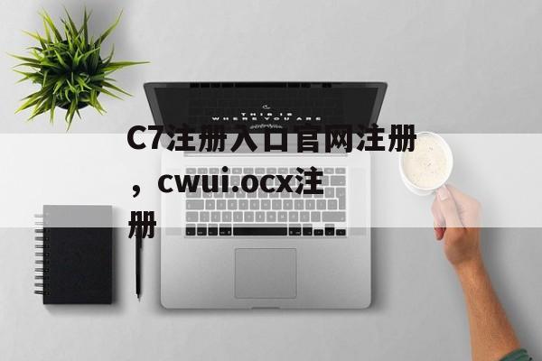 C7注册入口官网注册，cwui.ocx注册