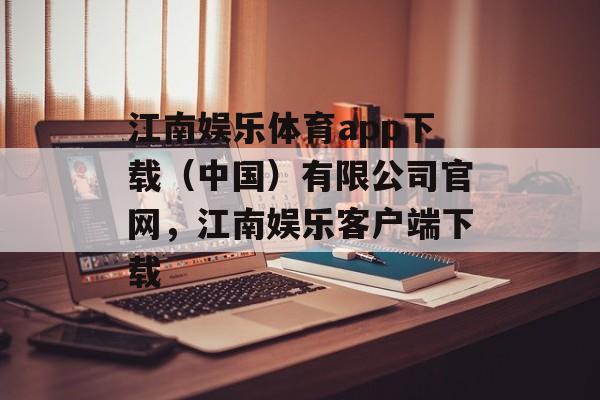 江南娱乐体育app下载（中国）有限公司官网，江南娱乐客户端下载