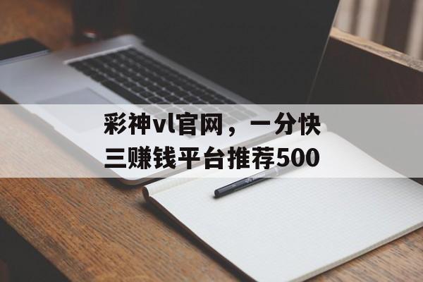 彩神vl官网，一分快三赚钱平台推荐500