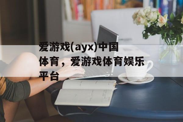 爱游戏(ayx)中国体育，爱游戏体育娱乐平台