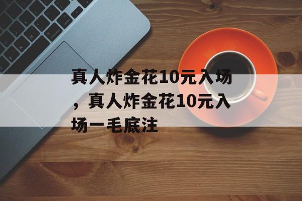 真人炸金花10元入场，真人炸金花10元入场一毛底注