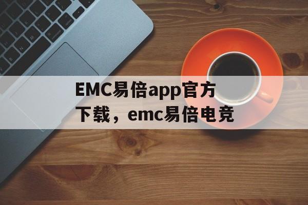 EMC易倍app官方下载，emc易倍电竞