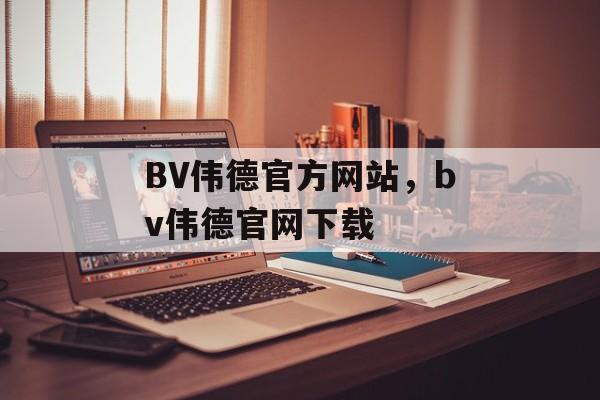 BV伟德官方网站，bv伟德官网下载